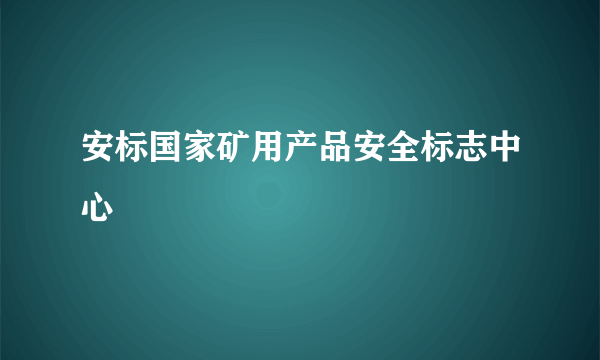 安标国家矿用产品安全标志中心