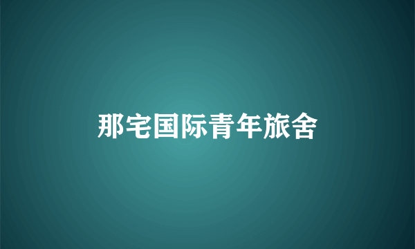 那宅国际青年旅舍