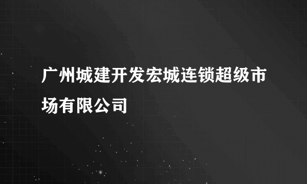 广州城建开发宏城连锁超级市场有限公司