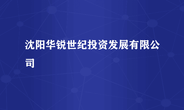 沈阳华锐世纪投资发展有限公司