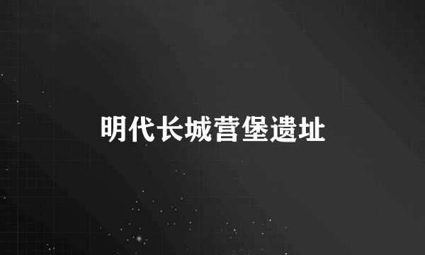 明代长城营堡遗址