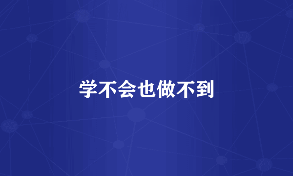 学不会也做不到