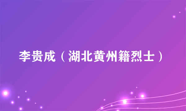 李贵成（湖北黄州籍烈士）