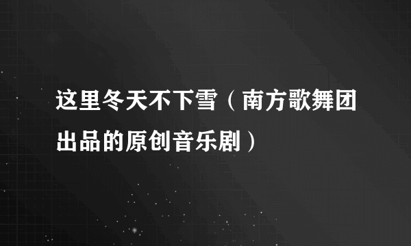 这里冬天不下雪（南方歌舞团出品的原创音乐剧）