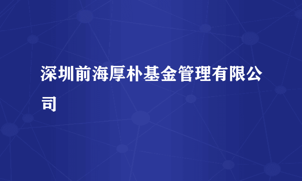 深圳前海厚朴基金管理有限公司
