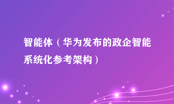 智能体（华为发布的政企智能系统化参考架构）