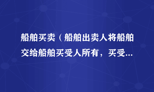 船舶买卖（船舶出卖人将船舶交给船舶买受人所有，买受人接受船舶并支付价款的行为）