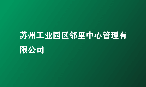苏州工业园区邻里中心管理有限公司
