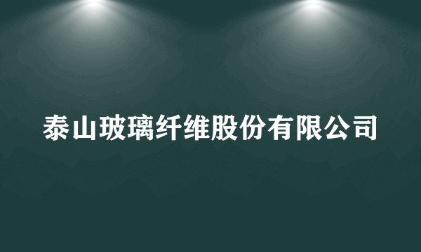 泰山玻璃纤维股份有限公司