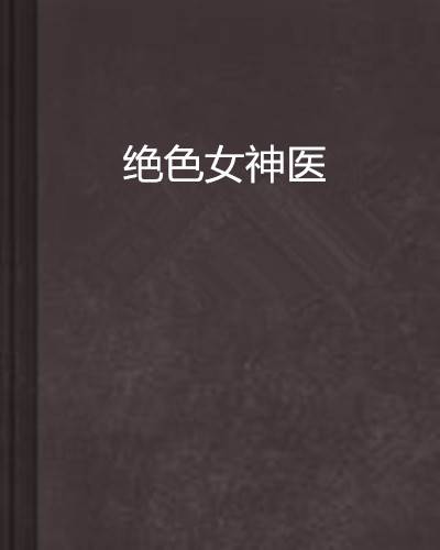 绝色女神医（Q猪言情小说网）