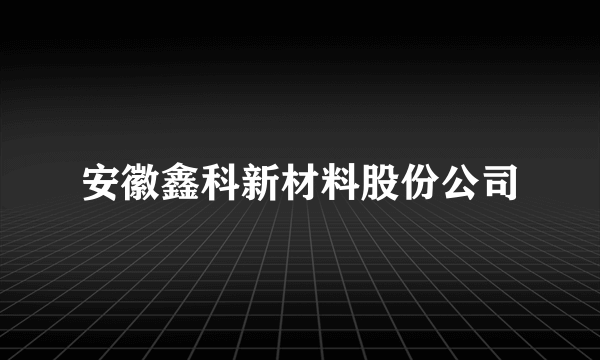 安徽鑫科新材料股份公司