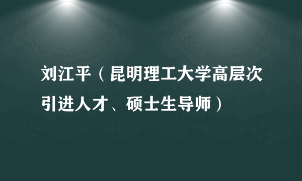 刘江平（昆明理工大学高层次引进人才、硕士生导师）