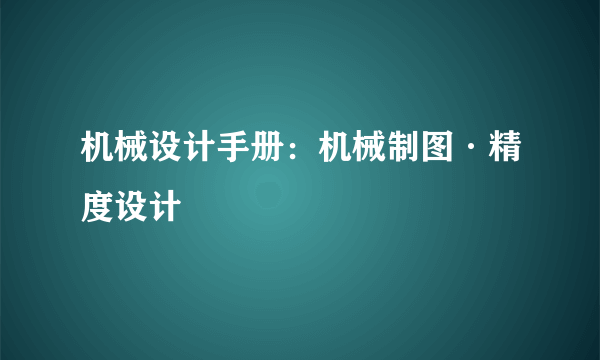 机械设计手册：机械制图·精度设计