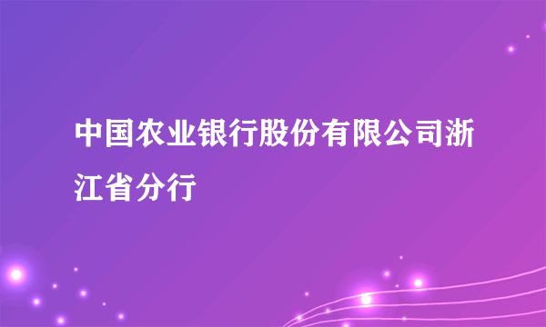 中国农业银行股份有限公司浙江省分行
