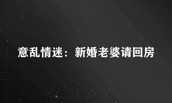 意乱情迷：新婚老婆请回房