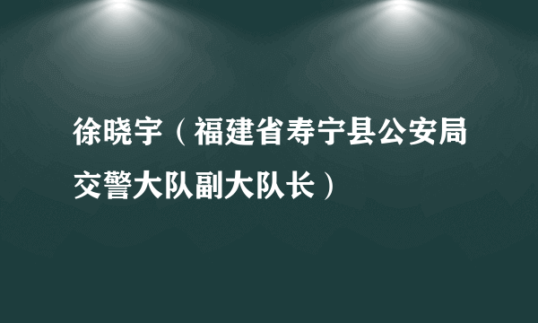 徐晓宇（福建省寿宁县公安局交警大队副大队长）