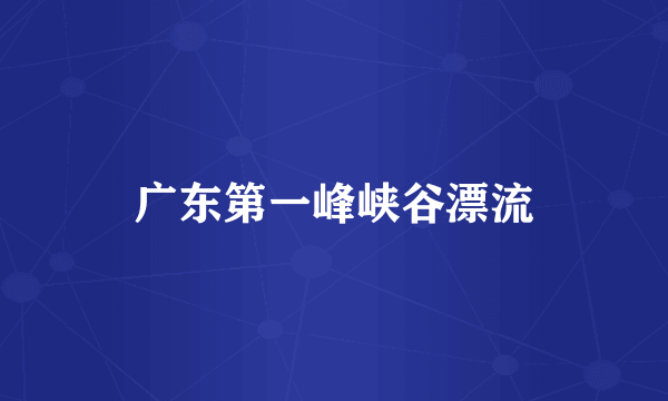 广东第一峰峡谷漂流