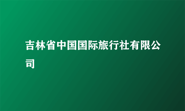 吉林省中国国际旅行社有限公司