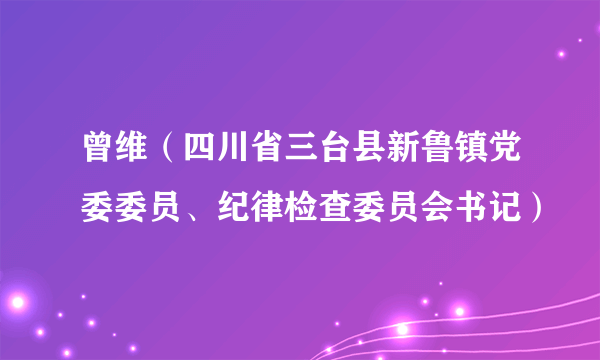 曾维（四川省三台县新鲁镇党委委员、纪律检查委员会书记）