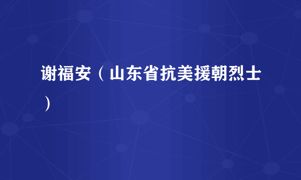 谢福安（山东省抗美援朝烈士）