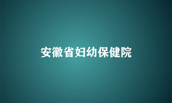 安徽省妇幼保健院
