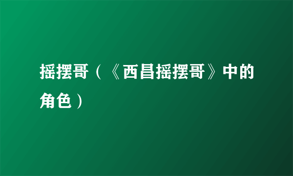摇摆哥（《西昌摇摆哥》中的角色）