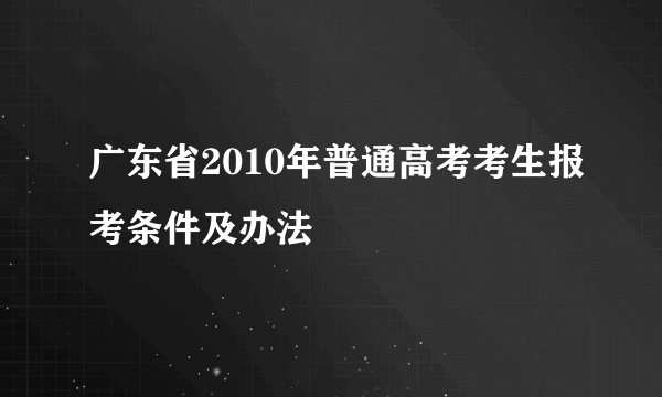 广东省2010年普通高考考生报考条件及办法