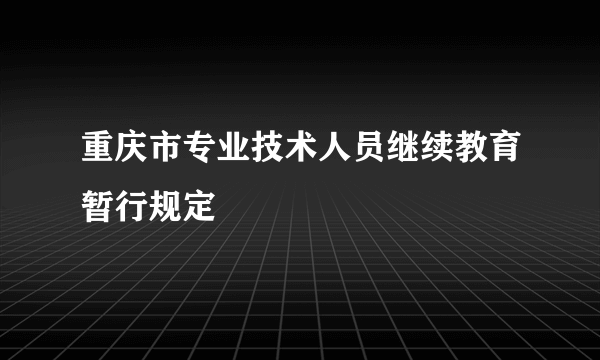 重庆市专业技术人员继续教育暂行规定