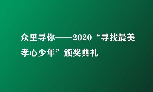 众里寻你——2020“寻找最美孝心少年”颁奖典礼