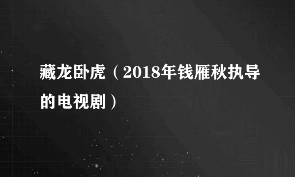 藏龙卧虎（2018年钱雁秋执导的电视剧）