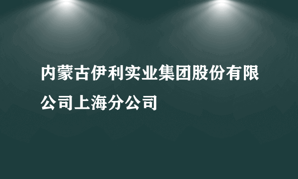 内蒙古伊利实业集团股份有限公司上海分公司