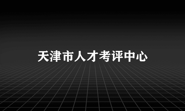 天津市人才考评中心