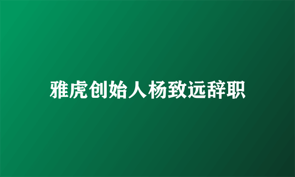 雅虎创始人杨致远辞职