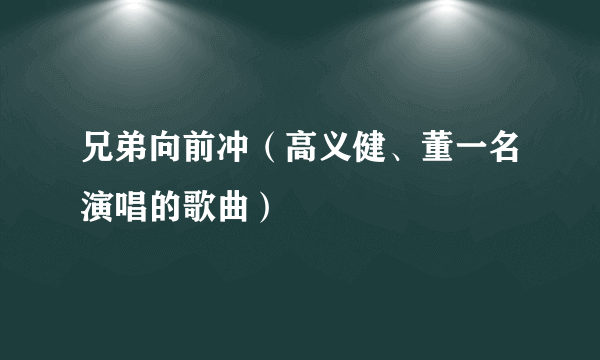 兄弟向前冲（高义健、董一名演唱的歌曲）