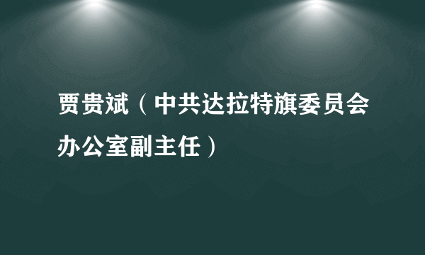 贾贵斌（中共达拉特旗委员会办公室副主任）