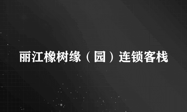 丽江橡树缘（园）连锁客栈