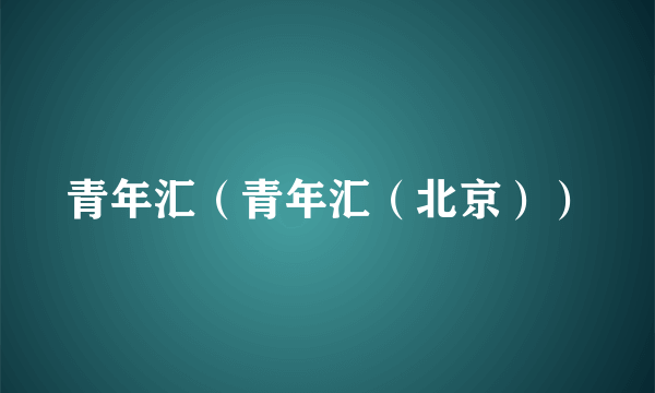 青年汇（青年汇（北京））
