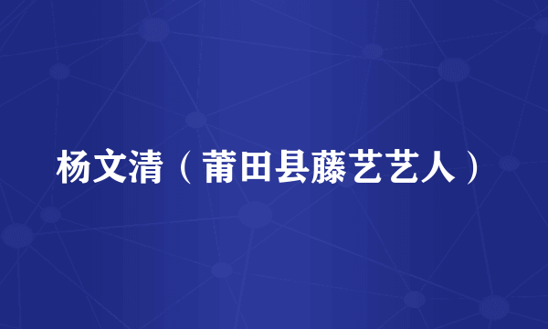杨文清（莆田县藤艺艺人）
