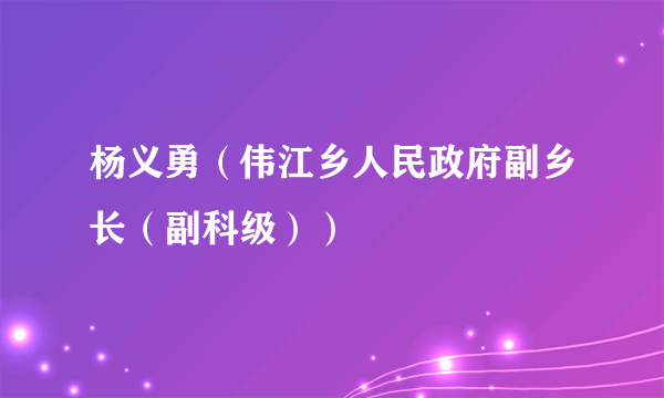 杨义勇（伟江乡人民政府副乡长（副科级））