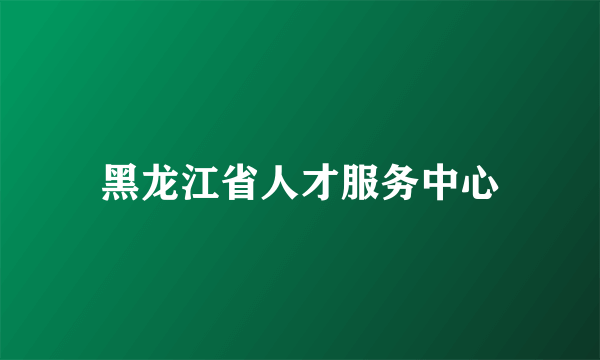 黑龙江省人才服务中心