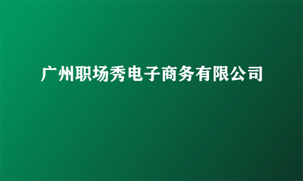 广州职场秀电子商务有限公司