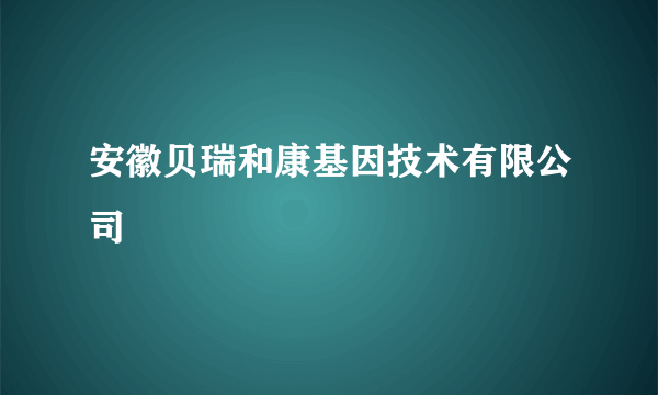 安徽贝瑞和康基因技术有限公司