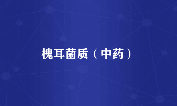 槐耳菌质（中药）