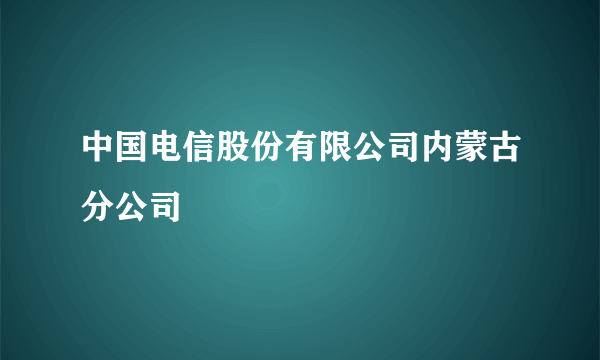 中国电信股份有限公司内蒙古分公司