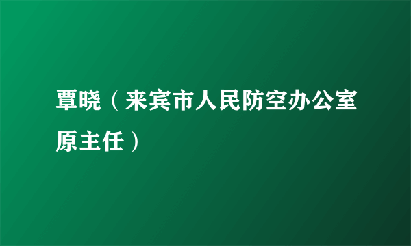 覃晓（来宾市人民防空办公室原主任）