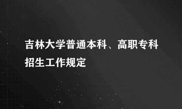 吉林大学普通本科、高职专科招生工作规定