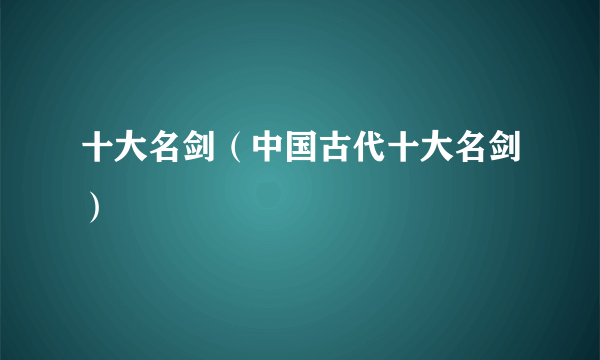 十大名剑（中国古代十大名剑）