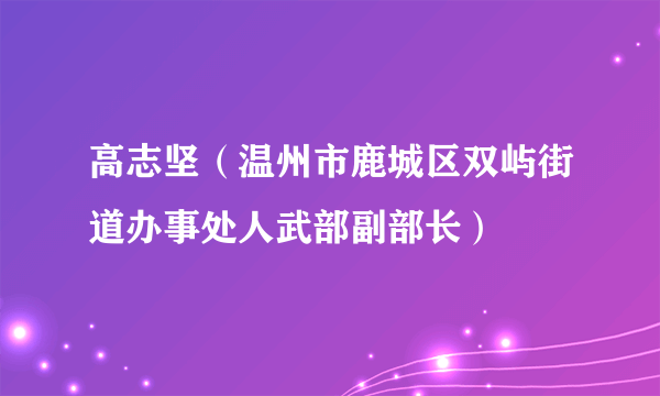 高志坚（温州市鹿城区双屿街道办事处人武部副部长）