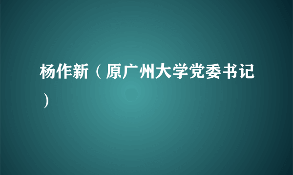 杨作新（原广州大学党委书记）