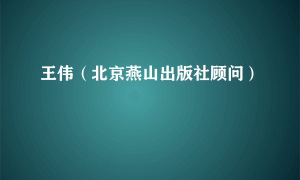 王伟（北京燕山出版社顾问）